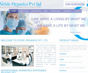 strideorganics.com: Stride Organics Pvt. Ltd. - Specialty pharmaceutical company engaged in the development, manufacture and commercialization of pharmaceutical products in Hyderabad India
At present the company is engaged in the manufacturing and masketing of world wide range of formulations both Generic and Branded, Consisting of Injectables, Tablets, Capsules, Pre-Pro Biotics, Neutraceuticals, Soft Gels, Liquid Orals, Dry Syrups, Ointments etc.