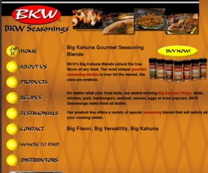 bkwseasonings.com: Seasonings : BBQ Rub : Meat Seasoning : All-Purpose Seasoning
Enjoy the best all-purpose seasoning for all of your meat and grilling needs. BBQ seasoning, chicken wing seasoning, all-purpose seasonings, and great BBG rubs by BKW. Enjoy the incredible flavor and tender results when you use BKW Seasonings. Made from an old family recipe, BKW is the perfect seasoning for meat, wings, chicken, popcorn, and more. 