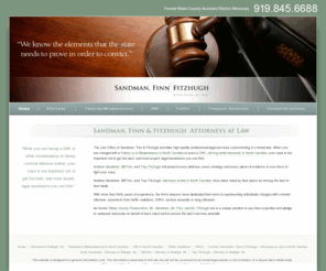 sffcriminallaw.com: Felonies, Misdemeanors, Drug Offenses, DWI Attorneys, in Raleigh Nc
The Law Office of Sandman, Finn & Fitzhugh provides high-quality professional legal services concentrating in criminal law. When you are charged wth a felony, Misdemeaner or DWI, your case is too important not to get the best, and most expert, legal assistance you can find.