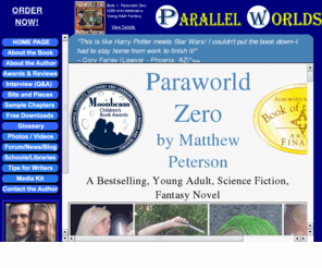 griffenlasher.com: Parallel Worlds - Paraworld Zero by Matthew Peterson
Parallel Worlds: Paraworld Zero, by Matthew Peterson, is the first science fiction book in the series. While fighting mystical creatures, unraveling an ancient history, and even experiencing his first kiss, Simon Kent discovers that he, an outsider from Earth, is the only one who can save the planet from an impending doom.