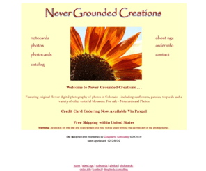 nevergroundedcreations.com: Never Grounded Creations - Original Flower Photography and Notecards in
Colorado - Flowers, Cards, Gifts, Photos- Flower Notecards - catalog, sale notecards
Original flower photography and notecards available for purchase.  Great gift idea- pansies, sunflowers, tropicals, and many other images available.