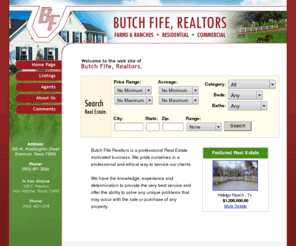 butchfiferealtors.com: Butch Fife, Realtors - We sell Farms and Ranches, Residential and Commercial Properties
Find North Texas Homes, Farms and Commercial property For Sale, REALTORS, home values and see real estate information for Sherman, Texas home buyers and sellers.