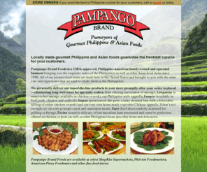 pampangofoods.com: Pampango Brand Foods: Purveyors of Gourmet Philippine & Asian Foods
Philippine-American family-owned and operated business bringing you the exquisite tastes of the Philippines as well as other Asian food items since 1986.