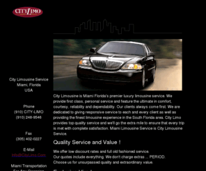 citylimo.com: Miami Florida City Limousine Service Miami Florida Limos (910) CITY-LIMO - 910-248-9546  Miami Airport Pick Up City Tours Weddings Nights On The Town Corporate Accounts
Miami Florida Limousine Service
Ft. Lauderdale Limousine Service
Miami City Tours
South Florida Transportation
Miami International Airport Limousine
Miami Airport Transportation
Miami Town Cars 
