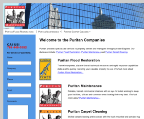 puritanmaintenance.com: Flood Restoration, Commercial Cleaning, Carpet Cleaning Services  | Puritan Companies
Puritan provides specialized services to property owners and managers throughout New England. Our divisions include: Puritan Flood Restoration, Puritan Maintenance and Puritan Carpet Cleaning.