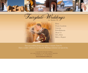 santafewedding.com: Fairytale Weddings in Santa Fe
Choose from Santa Fe's most romantic wedding locations for your marriage ceremony: the famous Loretto Chapel, stunning ancient ruins, and many more. Fairytale Weddings offers exceptional wedding venues and wedding services for your special day.