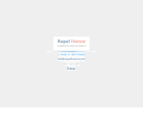 raquelhuescar.com: 
Raquel Huéscar

Gabinete psicologico

c/ Alcalá, 18. 28014 Madrid

651 323 367.

Ansiedad, Depresión, Afrontamiento, Desarrollo personal, Pareja, Familia
psicologo
psicologa
psicologos
psicologos en madrid
psicologa en madrid
terapia de pareja
problemas de pareja
conflictos pareja
ansiedad
estres
depresion
fobias
obsesiones
mediacion
peritajes psicológicos
desarrollo personal
gabinete psicologico madrid
consulta psicologia madrid
terapia familiar
ruptura de pareja
problemas psicologicos
ayuda psicologica


Raquel Huéscar

Gabinete psicologico

c/ Alcalá, 18. 28014 Madrid

651 323 367.

Ansiedad, Depresión, Afrontamiento, Desarrollo personal, Pareja, Familia
psicologo
psicologa
psicologos
psicologos en madrid
psicologa en madrid
terapia de pareja
problemas de pareja
conflictos pareja
ansiedad
estres
depresion
fobias
obsesiones
mediacion
peritajes psicológicos
desarrollo personal
gabinete psicologico madrid
consulta psicologia madrid
terapia familiar
ruptura de pareja
problemas psicologicos
ayuda psicologica
