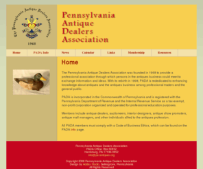 pa-antiques.org: pada - Home
The Pennsylvania Antique Dealers Association was founded in 1968 to provide a professional association through which persons in the antiques business could meet to exchange information and ideas. With its rebirth in 1998, PADA is rededicated to enhancing knowledge about antiques and the antiques business among professional traders and the general public.