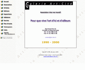 art-cite.ch: Association et galerie Art-Cité
L'Association Art-Cité veut encourager la diffusion des oeuvres d'artistes contemporains et surtout, favoriser l'émergence d'expositions d'un type nouveau, où les oeuvres ne sont pas considérées comme de simples produits de consommation.