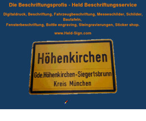 held-sign.com: HELD Beschriftungsservice - Beschriftungen aller Art - Digitaldruck, Fahrzeugbeschriftung, Schilder, Messeschilder und Bautafeln.
Held Beschriftungsservice, Beschriftungen aller Art, Digitaldruck, Beschriftung, Fahrzeugbeschriftung, auch zum Selberkleben, Schilder, Messeschilder, Magnetschilder, Fensterbeschriftung, Stickers (Aufkleber) mit Selbstklebefolien, Bautafel, Steingravierungen, Weinflaschen, Stone shop.