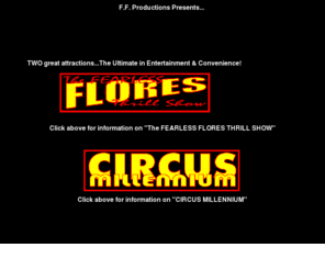 ffthrill.com: Fearless Flores
This page introduces The Fearless Flores Thrill Show which produces and presents 
Thrill Acts and Daredevil entertainment for groups and shows of all kinds worldwide.