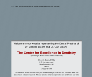 bloomandbloomdmds.com: Bloom & Bloom Family Dentisry - The Center for Excellence in Dentistry - 
815 Livingston Ave New Brunswick, NJ 08901
The Center for Excellence in Dentistry
Dr. Charles H. Bloom, D.M.D.
Dr.Gari G. Bloom, D.M.D.
815 Livingston Ave, New Brunswick, NJ 08901 This website is to describe the Bloom & Bloom dental practice, its staff, history, and services