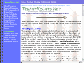 tenantrights.net: TenantRights.Net - Link Portal to Tenant Rights and Struggle
Global Resource For Tenants, Homeless People, Refugees, 1st Time Home Buyers & Squatters, a portal for info, content and links in the fight for equality with landlords. Serving all Nations and the Entire USA with partial focus on Colorado, especially Denver and Boulder, as well as major cities like New York City and San Fransisco.