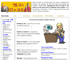 textgrams.com: TextGrams - voice messages from your text
You can send a textGram to anyone, just type in a short message and a voice synthesized message of your choosing will be read to the person on the other end of the line.
