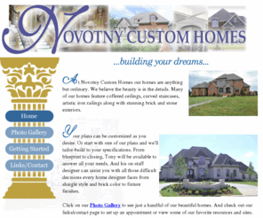 novotnyhomes.com: Novotny Custom Homes
Building quality custom homes in Murfreesboro, Tennessee. A fine Murfreesboro builder, Tony Novotny can make your dreamhome a reality!, customizing plans to customer specifications, friendly staff, helpfull staff, using European influence, old world values, 