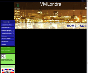 vivilondra.com: HOME PAGE - ViviLondra
vivilondra e' un sito sulla citta' di Londra dove puoi trovare alloggi, corsi di inglese, servizi taxi. Un aiuto sicuro e sincero su Londra per fare una buona vacanza