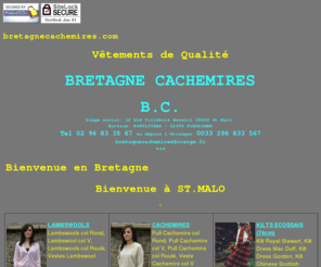 brittanycashmere.com: BRETAGNE CACHEMIRES
Véritables cachemires d'Ecosse, Lambswools écossais, kilts, écharpes cachemire, écharpes, gants et bonnets pure laine fabriqués en Ecosse.  Pull col V, col rond, col roulé cardigans (cachemire ou lambswool) fabriqués en Ecosse. Vente en ligne sécurisée.