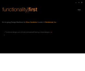 functionalityfirst.org: functionality first
Functionality first is an on-going design manifesto written by Drew Hendricks and Heather Marsh, co-founders of Nimbletoad, Inc.