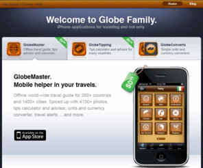 globemaster.us: GlobeMaster - iPhone travel guide application
GobeMaster is an offline world-wide travel guide for 260+ countries and 1400+ cities such as traditions, rules of behavior, ways of getting in, out and around the country, recommendations on how to stay healthy and safe, national food and drinks, places of interest and other. Plus all of this is spiced up with 4100+ photos, tips calculator and adviser, units converter … and much more.