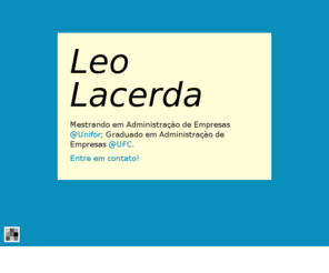 leonardolacerda.com: Leo Lacerda: Flavors.me
Mestrando em Administração de Empresas @Unifor; Graduado em Administração de Empresas @UFC. Entre em contato!