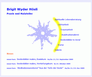 wyder-hoesli.ch: Brigit Wyder Hösli: Spirituelle Lebensberatung und Entwicklung, Energiearbeit, Seelenbilder, Ausdrucksmalen, meditative Malerei, Traumarbeit, Lichtarbeit
Kurse und Beratungen in den Bereichen spirituelle Lebensberatung, spirituelle Entwicklung, spirituelle Beratung, spirituelles Wachstum, Seelenbilder, Bilder der Seele, Ausdrucksmalen, meditatives Malen, sprituelle Malerei, spirituelle Bilder, Lichtarbeit, Traumarbeit. Eigene Praxis und Malatelier in CH-6285-Hitzkirch.