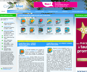 credit-blue.net: Credit Blue, certainement le meilleur spécialiste pour obtenir un crédit consommation, un crédit renouvelable, un prêt, une assurance ou une mutuelle
Credit Blue le meilleur spécialiste pour faire votre demande gratuite de crédit consommation, renouvelable et obtenir un crédit au meilleur taux, en quelques minutes c'est avec Credit Blue