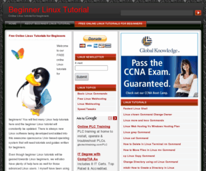 beginnerlinuxtutorial.com: Beginner Linux Tutorial
Free online Linux tutorials for beginners. Beginner Linux tutorial with Linux basic commands tutorial. Many online Linux tutorial for beginners.