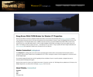 fairfieldcountyctlistingbook.com: HOMEPAGE - Weston Listingbook for Doug Bross REALTOR®/Broker - The Riverside Realty Group LLC - Westport, CT
Douglas Bross is Connecticut’s most influential real estate sales Broker serving Fairfield CT. Headquartered in Westport – The Riverside Realty Group is the heart of Fairfield County’s famed “Gold Coast” – Doug Bross is leader in one of the most visible upscale housing markets in Fairfield and Westport CT. Douglas Bross has a reputation for providing an array of brokerage programs for those buying, selling, and renting area properties.
