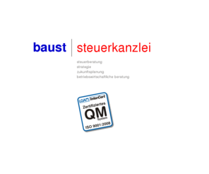 baust.biz: Steuerkanzlei BAUST | Steuerberatung - Strategie - Zukunftsplanung - betriebswirtschaftliche Beratung
STEUERKANZLEI BAUST: Neben den klassischen Bereichen der Finanzbuchhaltung, Lohn buchhaltung und der Abschlußerstellung für Einzelunternehmer, Freiberufler und Gesellschaften sowie der Anfertigung von Steuererklärungen liegt der Schwerpunkt in der gestaltenden Beratung. Dazu gehören unter anderem die umfassende betriebswirtschaftliche Beratung, die Erbfolgeregelung unter steuerlichen Gesichtspunkten, die Finanzierungsberatung und die Vermögensplanung.
