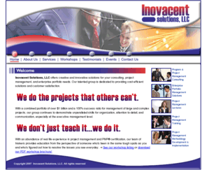 inovacent.com: Inovacent Solutions, LLC - Home - We Do Project Management
Inovacent Solutions, LLC offers innovative solutions for consulting, training, project management, program management (PMO), development, implementation, and enterprise portfolio needs from PMP certified experts with extensive real life experience.