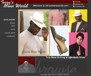 terrysmensworld.com: Terry's Mens World - discount mens clothing, mens dress shoes, big and tall shoes
discount mens clothing, mens dress shoes, big and tall shoes, big and tall suits, stacy adams shoes, giorgio brutini shoes, wing tip shoes, kangol hats, mens suits, mens ties, mens belts, gerrod jeans, dobbs hats