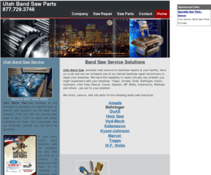 utahbandsawparts.com: Utah Band Saw Parts
Utah Band Saw provides repair service for  Hem Saws, Marvel, Hydmech, Doall and many other brands of bandsaws. In addition we stock and sell Band Saw Parts for many saws. We also stock and sell Trajan Horizontal band saws.