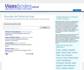 viajesoctubre.com.es: Ofertas Viajes Octubre. Viajes Baratos en Octubre
Ofertas de viajes baratos en Octubre y otras fechas seleccionadas de webs y agencias de viaje. La mejor seleccion de viajes baratos en internet ha conseguido precios menores de 100 euros para viajes a todos los destinos del mundo. Cientos de personas lo usan para comparar precios de viajes, cruceros y conseguir mejores ofertas de viaje a  que en agencias de viaje