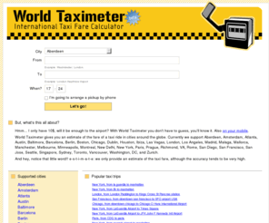 worldtaximeter.com: International Taxi Fare Calculator - World Taximeter
How much will it cost that taxi? Get the fare in advance here! London, New York, Paris, Rome, Boston, ...