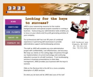 jass.biz: Administrative Services, Financial Management, Information Management, Desktop Publishing, Association Management, Conference Room Rental
JASS is committed to the promotion, support and advancement of businesses and individuals through a full spectrum of personal and professional office and administrative services.