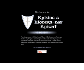 rmdk.com: Raising a Modern Day Knight :: Fatherhood, A Noble Calling
From the producer of Wild at Heart, A Band of Brothers comes Raising a Modern day Knight. A compelling new video study that will give you the opportunity to explore how we can raise our sons into a noble, vibrant masculinity and a healthy manhood propelling your fatherhood to another level.