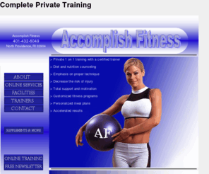 accomplishfitness.com: Accomplish Fitness – Your Fitness Goals Accomplished!
Helping you accomplish your fitness goals by providing meal planning, diet and nutrition counseling, aerobics, yoga, and private training. Serving all of Rhode Island and MA.