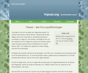 fribok.org: Fripost – den fria e-postföreningen
Fripost är föreningen för alla som vill ha ett alternativ till "gratis" e-posttjänster där man ständigt är övervakad och utlämnad till en leverantörs godtycke.