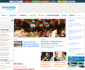 imirante.com: :: Imirante.com - O portal do Maranhão ::
O imirante.com é o maior  portal de notícias do Maranhão e o primeiro projeto de convergência de mídias do Estado, com a integração das Redes Mirante de TV e Rádio e o jornal O Estado do Maranhão. No imirante.com, o internauta tem informação, entretenimento e prestação de serviço, arquivos de foto, vídeo e áudio.