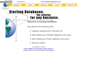sterling-databases.com: Sterling Databases: FileMaker, Lasso, websites, hosting.
Database development in Filemaker Pro, Web enabling your FileMaker databases with Lasso, Database hosting,Web site creation and hosting