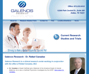 galenosresearch.org: Galenos Research - Clinical Research in Dallas, TX
Galenos Research is a comprehensive clinical research center in Dallas, TX, working in conjunction with the office of Rafael Canadas, M.D. to conduct Phase II-IV Clinical Trials.