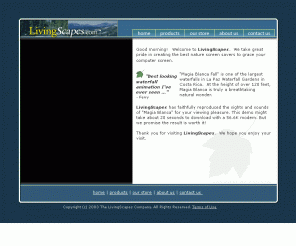 livingscapes.com: LivingScapes.com - Welcome
LivingScapes.com - Nature ScreenSavers! Hidden paradises from around the world grace your desktop in living harmony.
