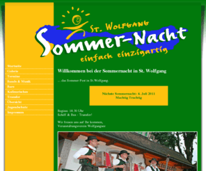 sommernacht.org: Willkommen - Sommernacht St. Wolfgang
Die Sommernacht in St. Wolfgang im Salzkammergut ist ein Straßenfest das im ganzen Ort stattfindet und jedes mal große Besucherzahlen nach St. Wolfgang lockt.