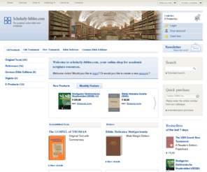 scholarly-bible.com: scholarly-bibles.com
The academic online bible store with basic editions as Biblia Hebraica Stuttgartensia, Novum Testamentum Graece (Nestle-Aland), Vulgata e.g.