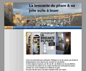 labrocanteduphare.com: Accueil - la brocante du phare  et sa jolie chambre chez l'habitant. Roscoff, Finistère Bretagne
C'est une brocante pas ordinaire, c'est aussi une suite à louer chez l'habitant à Roscoff cité corsaire; à 200 mètres de la thalasso , face à l'ile de Batz.