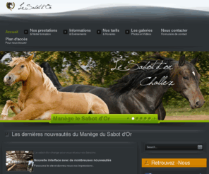 lesabotdor.com: Manège et centre d’équitation pays de gex Genève ,Challex
Bienvenue sur le site du Sabot d'Or.
Manège à chevaux professionnel avec vente et pensions de chevaux.Titulaire du brevet d'état professeur de voltige ,basse et haute école.Préparation galops de 1 à 7 et au brevet de moniteur.