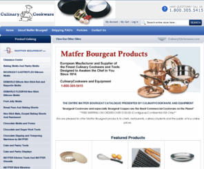 matfercooking.com: Matfer Bourgeat The Entire Matfer Bourgeat Catalogue CulinaryCookware.com
THE ENTIRE MATFER BOURGEAT CATALOGUE PRESENTED BY MASTER DISTRIBUTOR CULINARYCOOKWARE AND EQUIPMENT SINCE 1992
Entire line of Matfer Bourgeat products available online.
“tools that will help unleash your creativity with style
We are pleased to offer Matfer products to chefs, restaurants, culinary students and the public at low online prices

THE ENTIRE MAFTER BOURGEAT CATALOGUE 