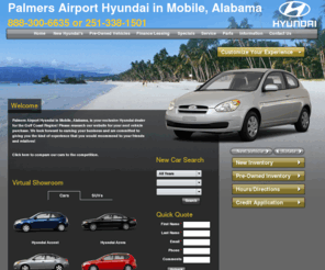 palmersairporthyundaisuperstore.com: Palmers Airport Hyundai - New and Used Cars, Parts and Service - Daphne, Spanish Fort, Theodore, Irvington, Grand Bay, and Jackson, AL, and Moss Point, and Gulfport, MS
At Palmers Airport Hyundai, we carry a extensive selection of new Hyundai vehicles including the Hyundai Hyundai Sonata, Tiburon, Santa Fe, Accent, Tucson, Elantra. Palmers Airport Hyundai maintains a vast inventory of quality inspected used cars. New and used car financing for all Hyundais. Stop in today and take advantage of our financing deals. Proudly serving the cities of Daphne, Spanish Fort, Theodore, Irvington, Grand Bay, and Jackson, AL, and Moss Point, and Gulfport, MS.
