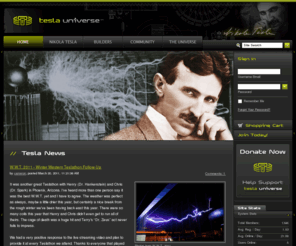 teslauniverse.com: Nikola Tesla Universe
Tesla Universe is the ultimate online resource dedicated to Nikola Tesla, featuring an interactive timeline of Tesla's life, a searchable database of Tesla quotes, books and patents and much, much more. The site is also the home for thriving community of Tesla enthusiasts. Please join us today in our quest to understand the enigma, Nikola Tesla.