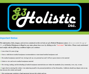 g3holistic.com: Welcome to G3 Holistic Online Community - G3 Holistic is a private club if your 21+ click "AGREE" - G3 Holistic, Inc
Welcome To G3 Holistic Online Community.  Here @ G3 we strive here at G3 Holistic to provide the best medicine for all eligible patients in California! Please login into our online social community and enjoy.  if you have any question please call (951) 269-9578 or email: Info@G3meds.com